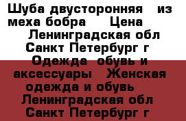 Шуба двусторонняя ( из меха бобра ) › Цена ­ 6 000 - Ленинградская обл., Санкт-Петербург г. Одежда, обувь и аксессуары » Женская одежда и обувь   . Ленинградская обл.,Санкт-Петербург г.